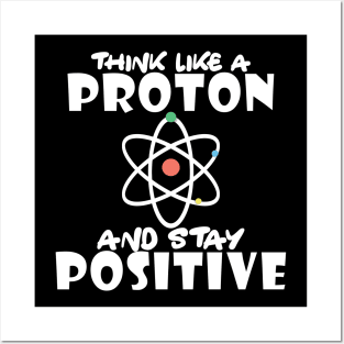 Science - Think like a proton and stay positive Posters and Art